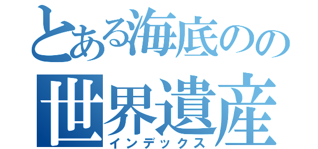 とある海底のの世界遺産（インデックス）