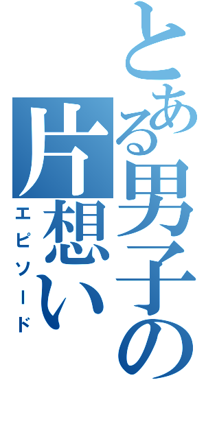 とある男子の片想い（エピソード）