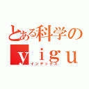 とある科学のｙｉｇｕａｎｇ（インデックス）