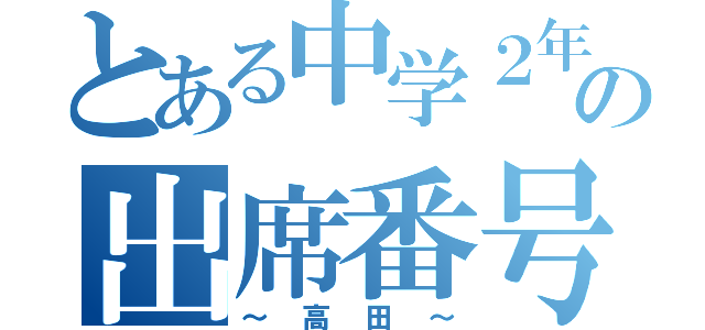 とある中学２年５組の出席番号１８番（～高田～）