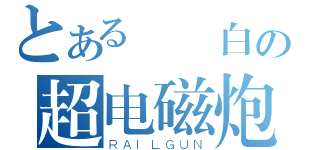 とある  白の超电磁炮（ＲＡＩＬＧＵＮ）