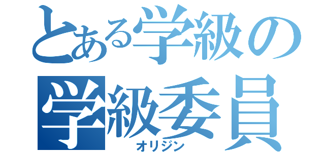 とある学級の学級委員（　 オリジン　 ）