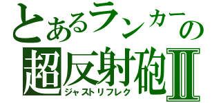 とあるランカーの超反射砲Ⅱ（ジャストリフレク）