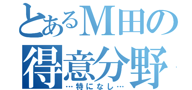 とあるＭ田の得意分野（…特になし…）