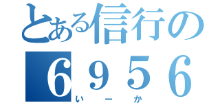 とある信行の６９５６（いーか）