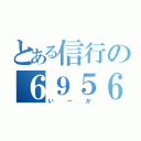 とある信行の６９５６（いーか）