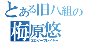 とある旧八組の梅原悠（エロゲープレイヤー）