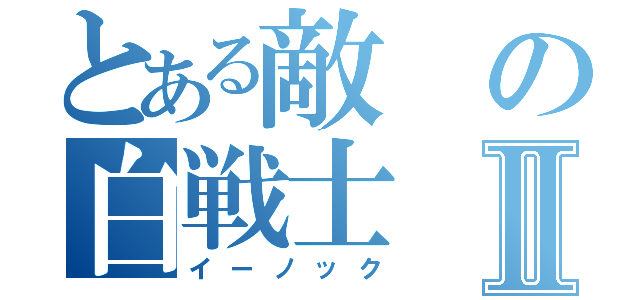 とある敵の白戦士Ⅱ（イーノック）