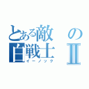 とある敵の白戦士Ⅱ（イーノック）