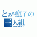 とある瘋子の三人組（桂叔是隊長大人）