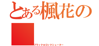 とある楓花の（ブラック★ロックシューター）