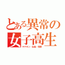 とある異常の女子高生（ヤナギン・生島・羽原）