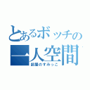 とあるボッチの一人空間（部屋のすみっこ）