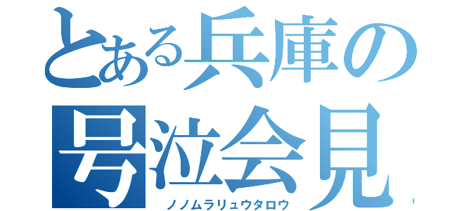 とある兵庫の号泣会見（ ノノムラリュウタロウ）