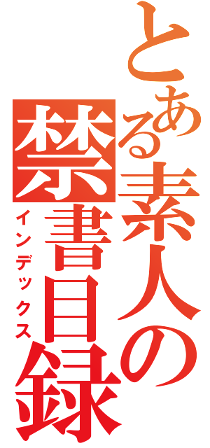 とある素人の禁書目録（インデックス）