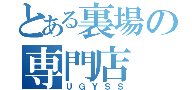 とある裏場の専門店（ＵＧＹＳＳ）