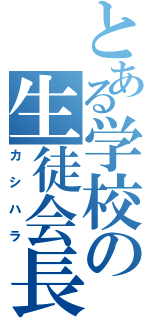 とある学校の生徒会長（カシハラ）