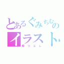 とあるぐみちむのイラスト（暇つぶし）