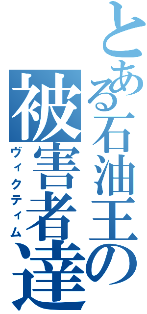 とある石油王の被害者達（ヴィクティム）