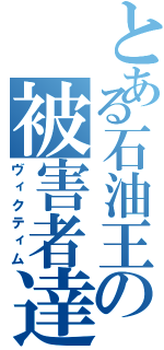 とある石油王の被害者達（ヴィクティム）