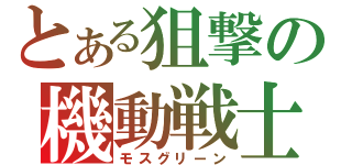 とある狙撃の機動戦士（モスグリーン）