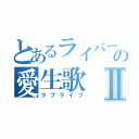 とあるライバーの愛生歌Ⅱ（ラブライブ）