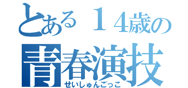 とある１４歳の青春演技（せいしゅんごっこ）