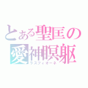 とある聖匡の愛神瞑躯（ラスフィオーネ）