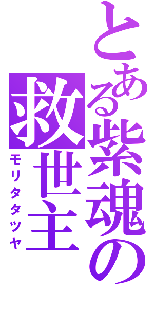 とある紫魂の救世主（モリタタツヤ）