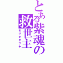 とある紫魂の救世主（モリタタツヤ）