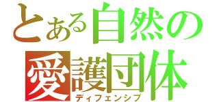 とある自然の愛護団体（ディフェンシブ）