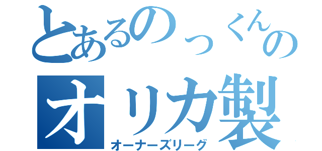 とあるのっくんのオリカ製造所（オーナーズリーグ）