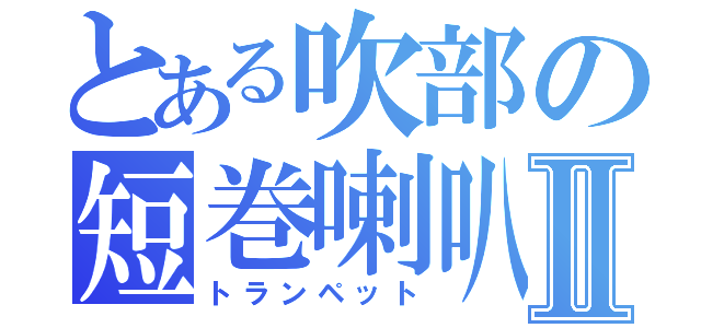 とある吹部の短巻喇叭Ⅱ（トランペット）