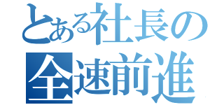 とある社長の全速前進（）