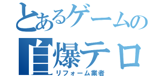 とあるゲームの自爆テロリスト（リフォーム業者）