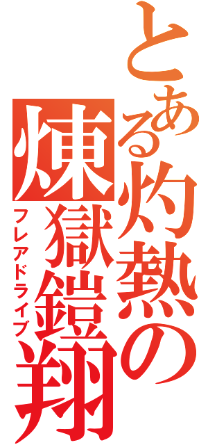 とある灼熱の煉獄鎧翔 （フレアドライブ）