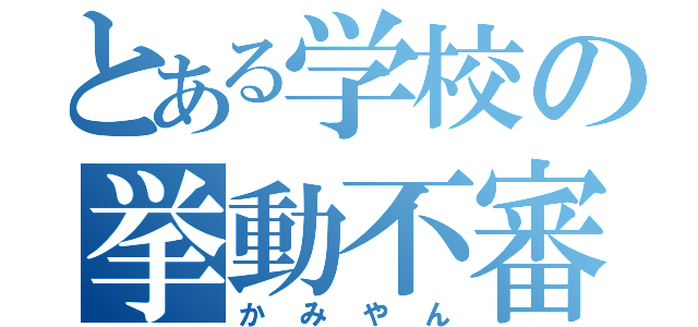 とある学校の挙動不審（かみやん）