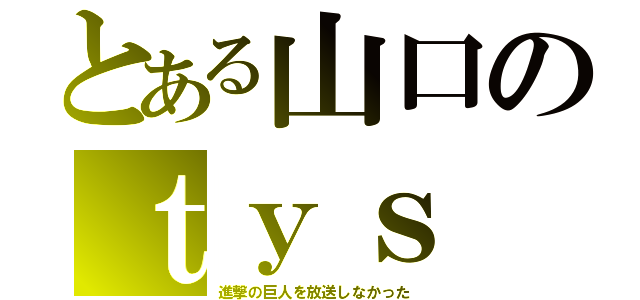 とある山口のｔｙｓ（進撃の巨人を放送しなかった）