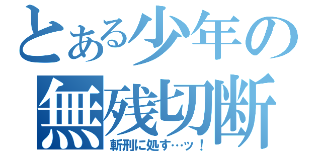 とある少年の無残切断（斬刑に処す…ッ！）