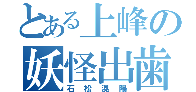 とある上峰の妖怪出歯（石松滉陽）