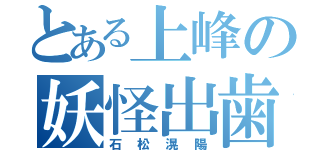 とある上峰の妖怪出歯（石松滉陽）