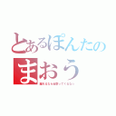 とあるぽんたのまおう（離れるなら近寄ってくるな☆）