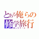 とある俺らの修学旅行（楽しむぞーｗ）