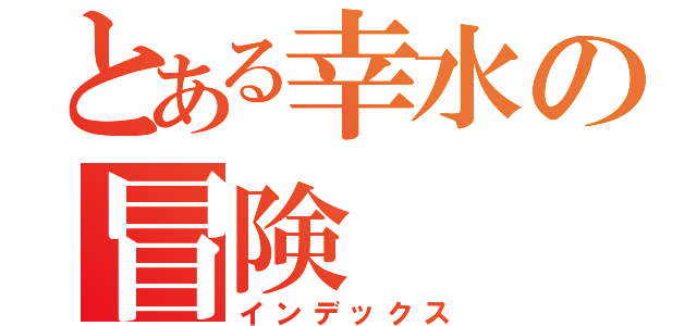 とある幸水の冒険（インデックス）