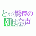 とある驚愕の朝比奈声（皆さんご注意を）