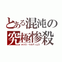 とある混沌の究極惨殺（ネクス・ウルティムス）