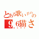 とある歌い手のの９６猫さん（カミサマ）