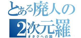 とある廃人の２次元羅（オタクへの路）