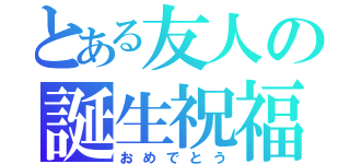 とある友人の誕生祝福（おめでとう）