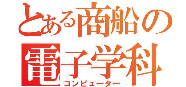 とある商船の電子学科（コンピュ―タ―）